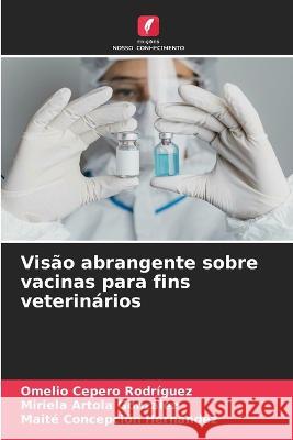 Visão abrangente sobre vacinas para fins veterinários Omelio Cepero Rodriguez, Miriela Artola González, Maite Concepción Hernández 9786205267066