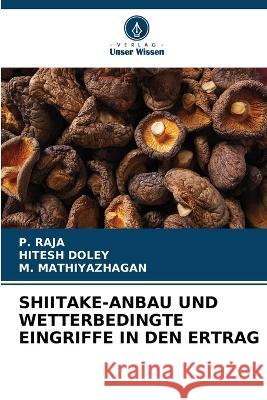 Shiitake-Anbau Und Wetterbedingte Eingriffe in Den Ertrag P Raja, Hitesh Doley, M Mathiyazhagan 9786205267264