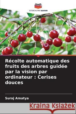 Récolte automatique des fruits des arbres guidée par la vision par ordinateur: Cerises douces Amatya, Suraj 9786205267332