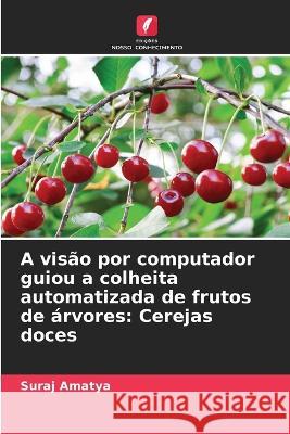 A visão por computador guiou a colheita automatizada de frutos de árvores: Cerejas doces Suraj Amatya 9786205267363