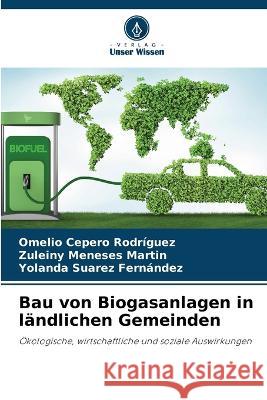 Bau von Biogasanlagen in ländlichen Gemeinden Omelio Cepero Rodriguez, Zuleiny Meneses Martin, Yolanda Suarez Fernández 9786205268247