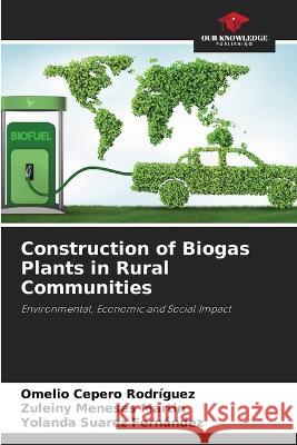 Construction of Biogas Plants in Rural Communities Omelio Cepero Rodriguez, Zuleiny Meneses Martin, Yolanda Suarez Fernández 9786205268254