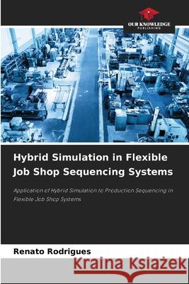Hybrid Simulation in Flexible Job Shop Sequencing Systems Renato Rodrigues 9786205268858 Our Knowledge Publishing