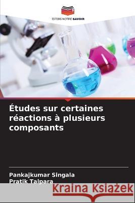 Études sur certaines réactions à plusieurs composants Pankajkumar Singala, Pratik Talpara 9786205269695