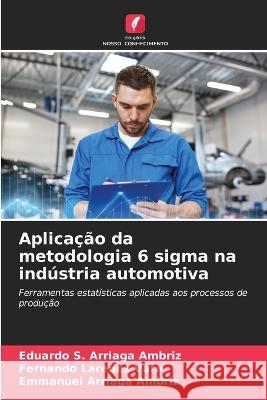 Aplicação da metodologia 6 sigma na indústria automotiva Eduardo S Arriaga Ambriz, Fernando Laredes Vara, Emmanuel Arriaga Ambriz 9786205270233 Edicoes Nosso Conhecimento