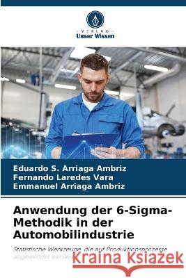 Anwendung der 6-Sigma-Methodik in der Automobilindustrie Eduardo S Arriaga Ambriz, Fernando Laredes Vara, Emmanuel Arriaga Ambriz 9786205270257