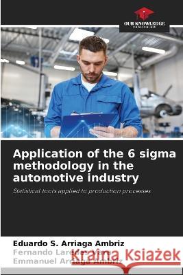 Application of the 6 sigma methodology in the automotive industry Eduardo S Arriaga Ambriz, Fernando Laredes Vara, Emmanuel Arriaga Ambriz 9786205270271 Our Knowledge Publishing