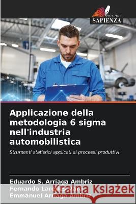 Applicazione della metodologia 6 sigma nell'industria automobilistica Eduardo S Arriaga Ambriz, Fernando Laredes Vara, Emmanuel Arriaga Ambriz 9786205270301 Edizioni Sapienza