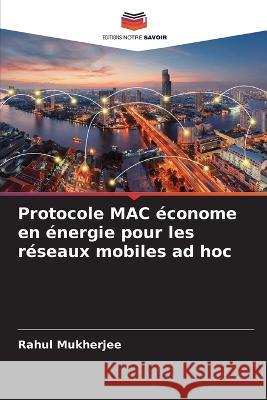 Protocole MAC économe en énergie pour les réseaux mobiles ad hoc Mukherjee, Rahul 9786205270769 Editions Notre Savoir