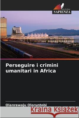 Perseguire i crimini umanitari in Africa Olanrewaju Oloruntobi   9786205271605 Edizioni Sapienza