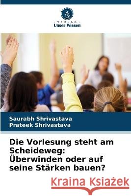 Die Vorlesung steht am Scheideweg: Überwinden oder auf seine Stärken bauen? Saurabh Shrivastava, Prateek Shrivastava 9786205273067 Verlag Unser Wissen