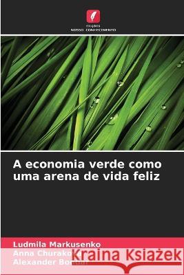 A economia verde como uma arena de vida feliz Ludmila Markusenko Anna Churakova Alexander Bondar 9786205273340 Edicoes Nosso Conhecimento