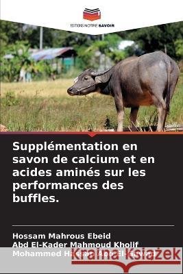 Supplémentation en savon de calcium et en acides aminés sur les performances des buffles. Ebeid, Hossam Mahrous 9786205273883 Editions Notre Savoir