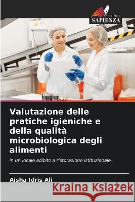 Valutazione delle pratiche igieniche e della qualità microbiologica degli alimenti Ali, Aisha Idris 9786205274248 Edizioni Sapienza