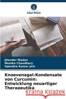 Knoevenagel-Kondensate von Curcumin: Entwicklung neuartiger Therapeutika Jitender Madan, Monika Chaudhary, Upendra Kumar Jain 9786205274880