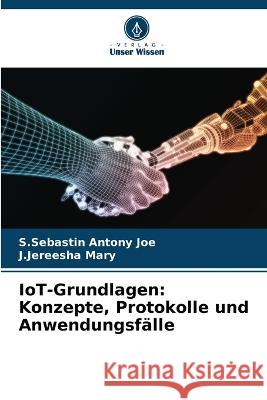 IoT-Grundlagen: Konzepte, Protokolle und Anwendungsfälle S Sebastin Antony Joe, J Jereesha Mary 9786205274941 Verlag Unser Wissen