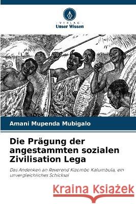 Die Prägung der angestammten sozialen Zivilisation Lega Amani Mupenda Mubigalo 9786205277430 Verlag Unser Wissen