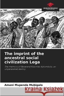 The imprint of the ancestral social civilization Lega Amani Mupenda Mubigalo 9786205277560