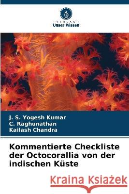Kommentierte Checkliste der Octocorallia von der indischen Küste J S Yogesh Kumar, C Raghunathan, Kailash Chandra 9786205277638