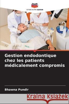 Gestion endodontique chez les patients médicalement compromis Pundir, Bhawna 9786205277973 Editions Notre Savoir