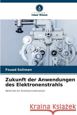 Zukunft der Anwendungen des Elektronenstrahls Fouad Soliman   9786205278239 Verlag Unser Wissen