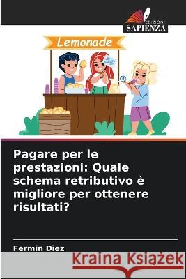 Pagare per le prestazioni: Quale schema retributivo è migliore per ottenere risultati? Diez, Fermin 9786205279014