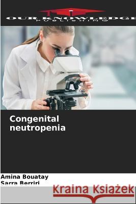 Congenital neutropenia Amina Bouatay, Sarra Berriri 9786205279243 Our Knowledge Publishing