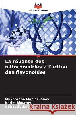 La réponse des mitochondries à l'action des flavonoïdes Mukhtorjon Mamazhanov, Karim Almatov, Gairat Sotimov 9786205281260 Editions Notre Savoir