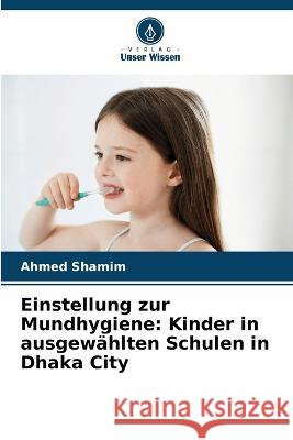 Einstellung zur Mundhygiene: Kinder in ausgewählten Schulen in Dhaka City Ahmed Shamim 9786205281895