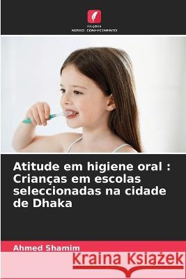 Atitude em higiene oral: Crianças em escolas seleccionadas na cidade de Dhaka Ahmed Shamim 9786205281949