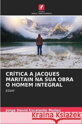 Crítica a Jacques Maritain Na Sua Obra O Homem Integral Jorge David Escalante Muñoz 9786205282281 Edicoes Nosso Conhecimento