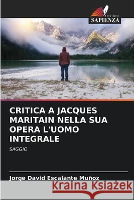 Critica a Jacques Maritain Nella Sua Opera l'Uomo Integrale Jorge David Escalante Muñoz 9786205282304 Edizioni Sapienza