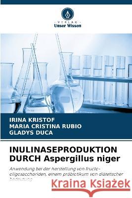 INULINASEPRODUKTION DURCH Aspergillus niger Irina Kristof, María Cristina Rubio, Gladys Duca 9786205282441 Verlag Unser Wissen