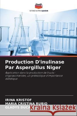Production D'inulinase Par Aspergillus Niger Irina Kristof, María Cristina Rubio, Gladys Duca 9786205282458 Editions Notre Savoir