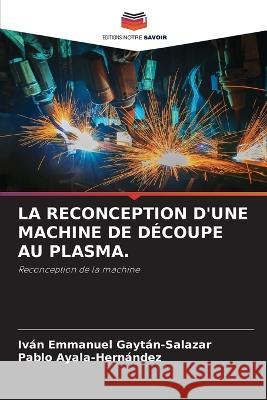 La Reconception d'Une Machine de Découpe Au Plasma. Gaytán-Salazar, Iván Emmanuel 9786205282793 Editions Notre Savoir