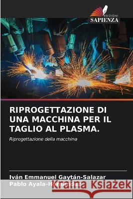 Riprogettazione Di Una Macchina Per Il Taglio Al Plasma. Iv?n Emmanuel Gayt?n-Salazar Pablo Ayala-Hern?ndez 9786205282939 Edizioni Sapienza