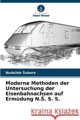 Moderne Methoden der Untersuchung der Eisenbahnachsen auf Ermüdung N.S. S. S. Nadezda Subara 9786205283943 Verlag Unser Wissen