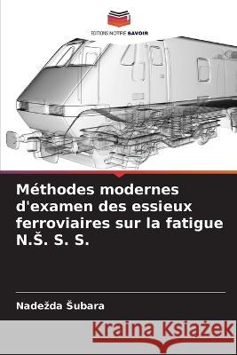 Méthodes modernes d'examen des essieux ferroviaires sur la fatigue N.S. S. S. Nadezda Subara 9786205283950 Editions Notre Savoir