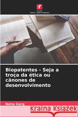 Biopatentes - Seja a troça da ética ou cânones de desenvolvimento Garg, Neha 9786205284919