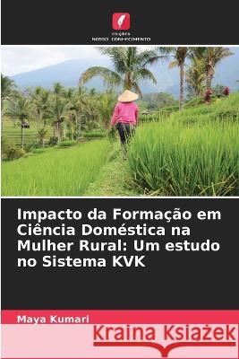 Impacto da Formação em Ciência Doméstica na Mulher Rural: Um estudo no Sistema KVK Kumari, Maya 9786205287828 Edicoes Nosso Conhecimento