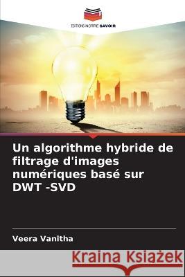 Un algorithme hybride de filtrage d'images numériques basé sur DWT -SVD Vanitha, Veera 9786205289174 Editions Notre Savoir
