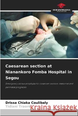 Caesarean section at Nianankoro Fomba Hospital in Segou Drissa Chiaka Coulibaly Tidiani Traor? 9786205290293 Our Knowledge Publishing