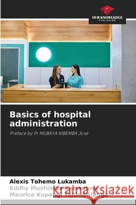 Basics of hospital administration Alexis Tohemo Lukamba, Eddhy Mushimbe Kabwebwe, Maurice Kupangi Tshimbalanga 9786205290767 Our Knowledge Publishing