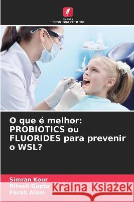 O que é melhor: PROBIOTICS ou FLUORIDES para prevenir o WSL? Kour, Simran 9786205292174