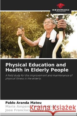 Physical Education and Health in Elderly People Pablo Aranda Mateu, Maria Amparo Torres Bellvís, José Francisco Torres Bellvís 9786205292594 Our Knowledge Publishing