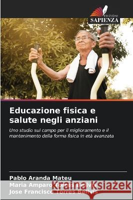 Educazione fisica e salute negli anziani Pablo Arand Maria Amparo Torre Jos? Francisco Torre 9786205292648