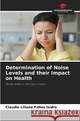 Determination of Noise Levels and their Impact on Health Claudia Liliana Felle 9786205293522