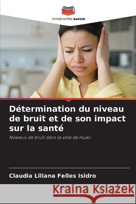 Détermination du niveau de bruit et de son impact sur la santé Felles Isidro, Claudia Liliana 9786205293539