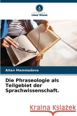 Die Phraseologie als Teilgebiet der Sprachwissenschaft. Aitan Mammadova 9786205293881 Verlag Unser Wissen
