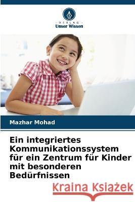 Ein integriertes Kommunikationssystem für ein Zentrum für Kinder mit besonderen Bedürfnissen Mohad, Mazhar 9786205298749 Verlag Unser Wissen